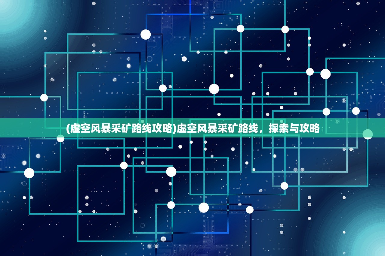 (虚空风暴采矿路线攻略)虚空风暴采矿路线，探索与攻略