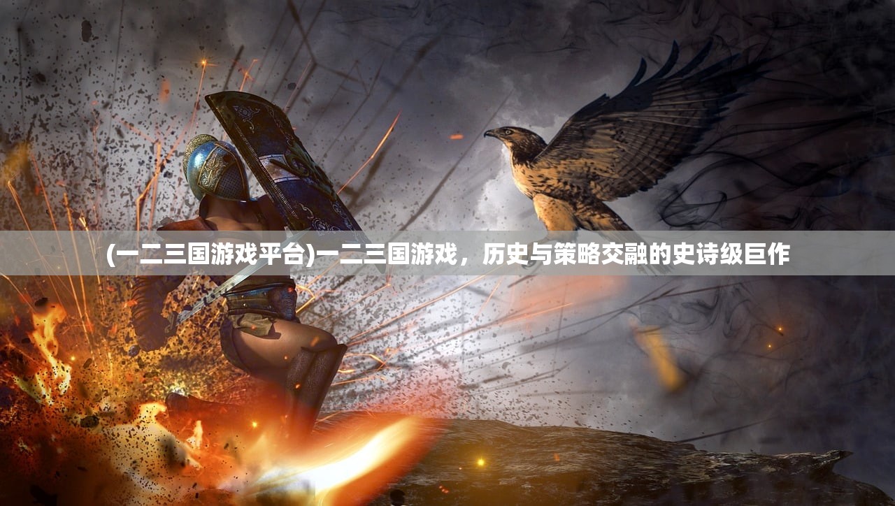 (一二三国游戏平台)一二三国游戏，历史与策略交融的史诗级巨作
