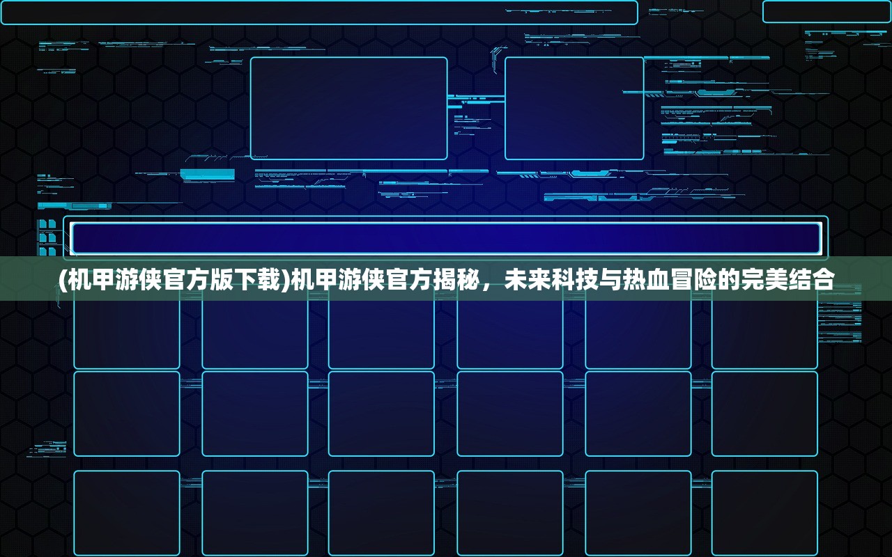 (机甲游侠官方版下载)机甲游侠官方揭秘，未来科技与热血冒险的完美结合