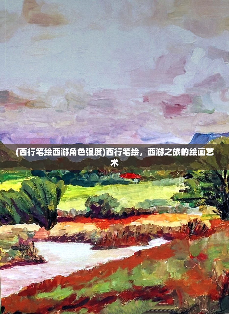 (西行笔绘西游角色强度)西行笔绘，西游之旅的绘画艺术