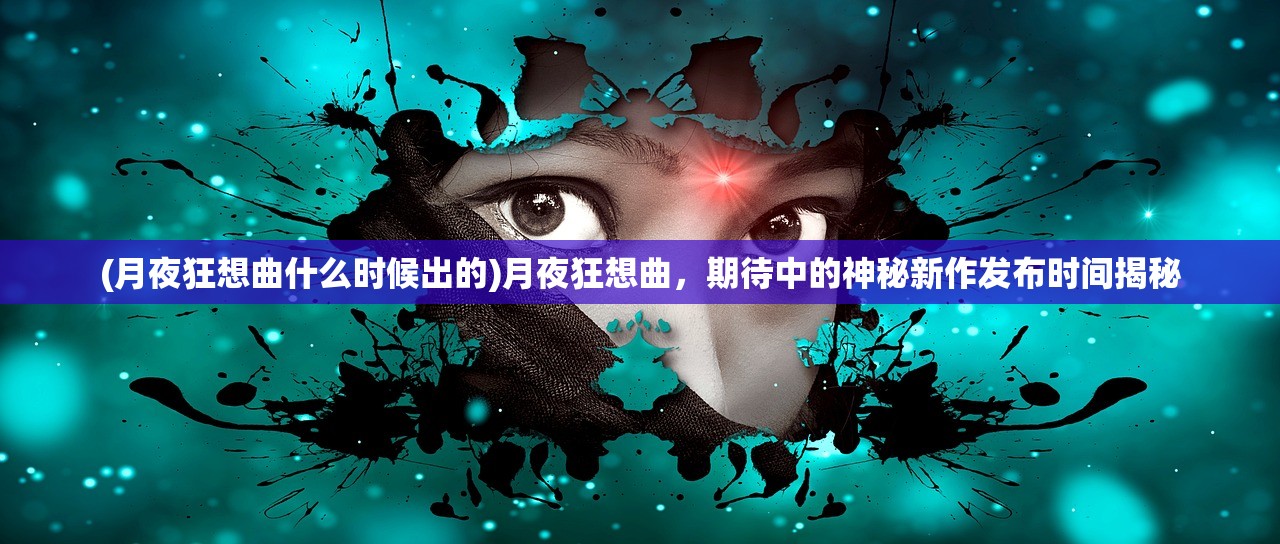 (月夜狂想曲什么时候出的)月夜狂想曲，期待中的神秘新作发布时间揭秘