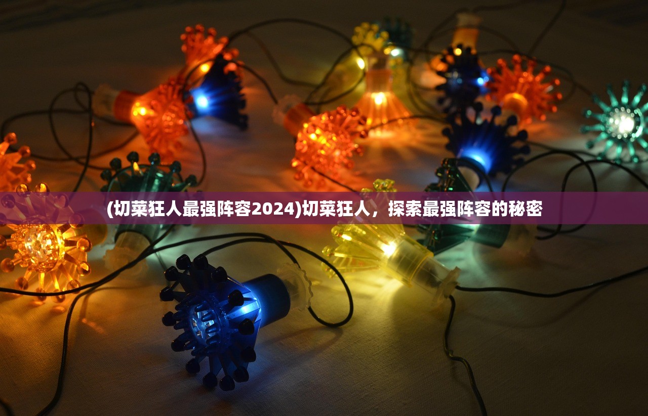 (切菜狂人最强阵容2024)切菜狂人，探索最强阵容的秘密