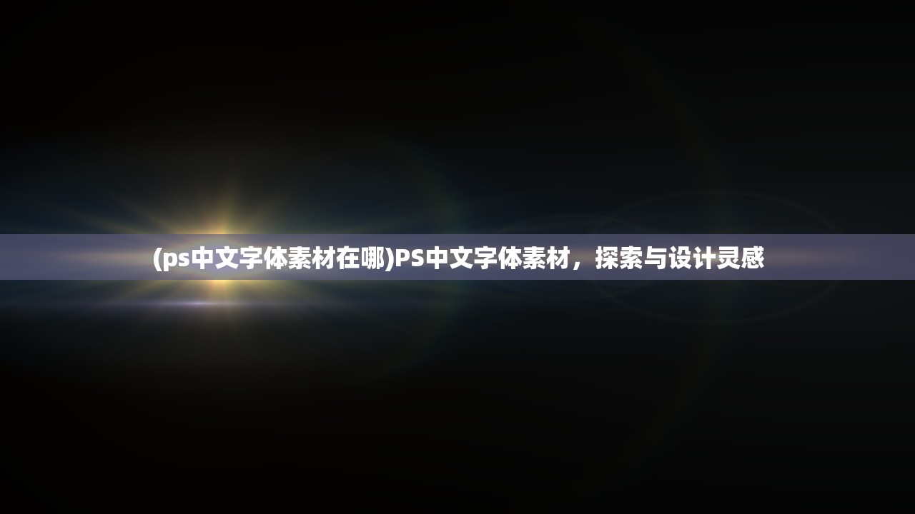 (ps中文字体素材在哪)PS中文字体素材，探索与设计灵感