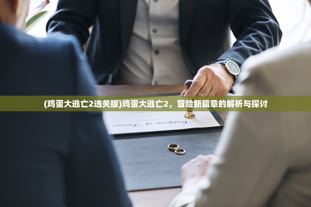 (鸡蛋大逃亡2选关版)鸡蛋大逃亡2，冒险新篇章的解析与探讨