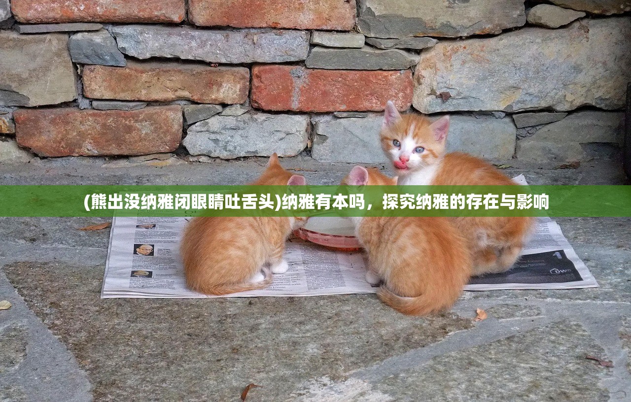 (熊出没纳雅闭眼睛吐舌头)纳雅有本吗，探究纳雅的存在与影响