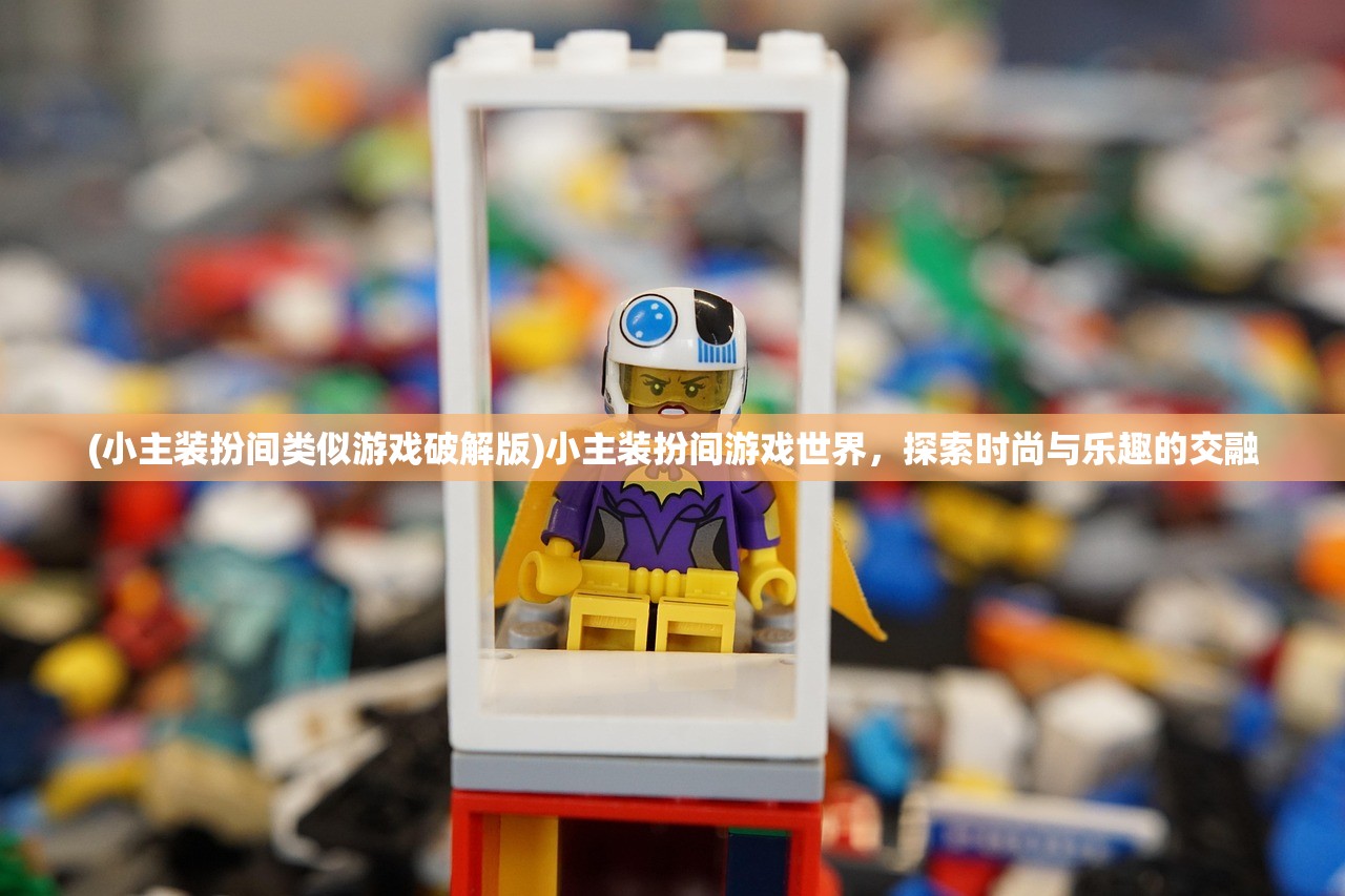 (小主装扮间类似游戏破解版)小主装扮间游戏世界，探索时尚与乐趣的交融
