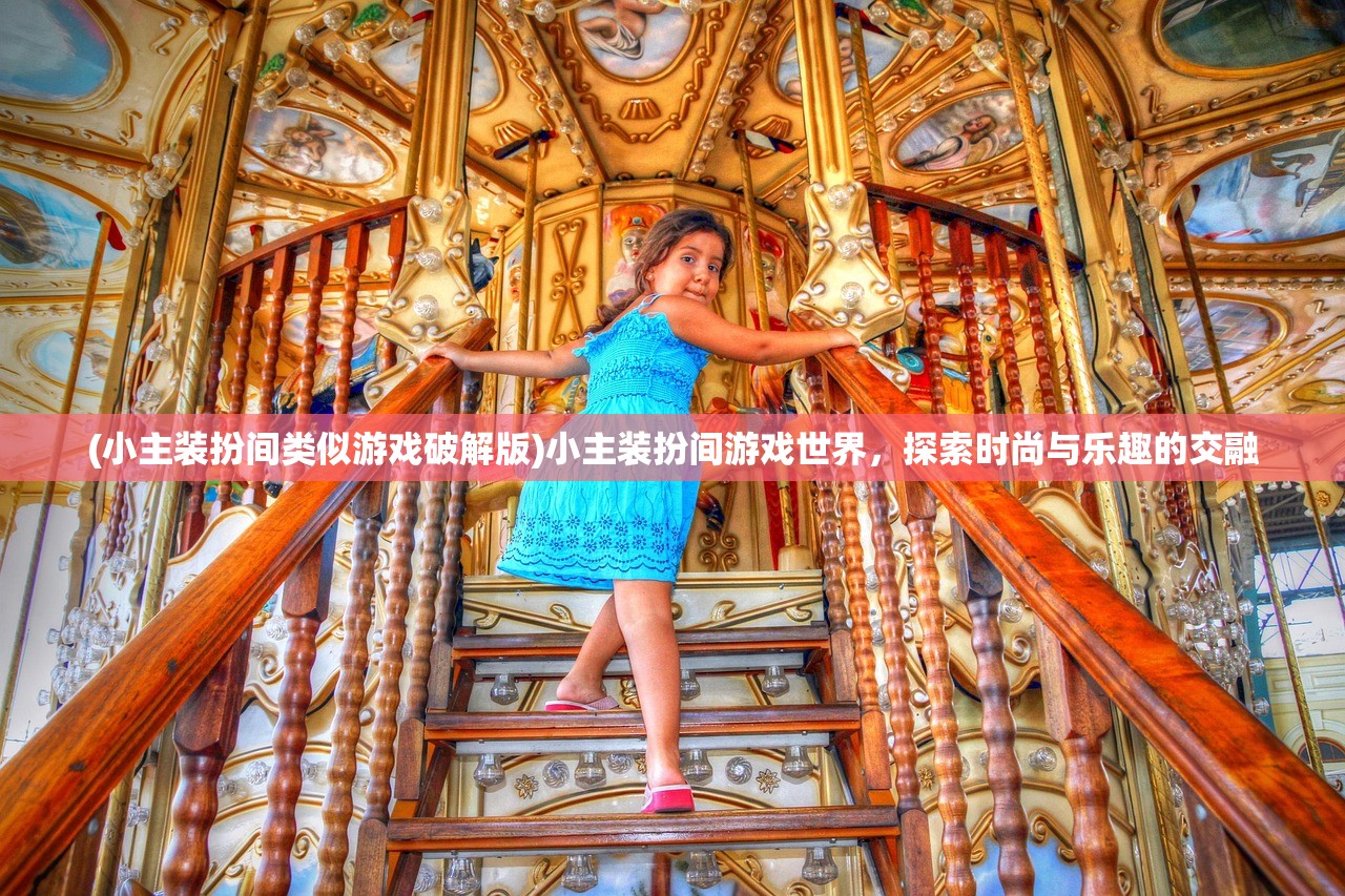(小主装扮间类似游戏破解版)小主装扮间游戏世界，探索时尚与乐趣的交融