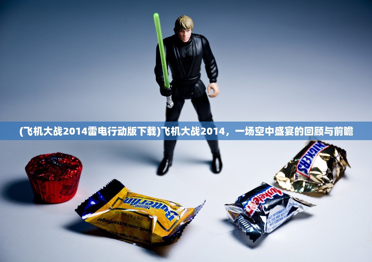 (飞机大战2014雷电行动版下载)飞机大战2014，一场空中盛宴的回顾与前瞻