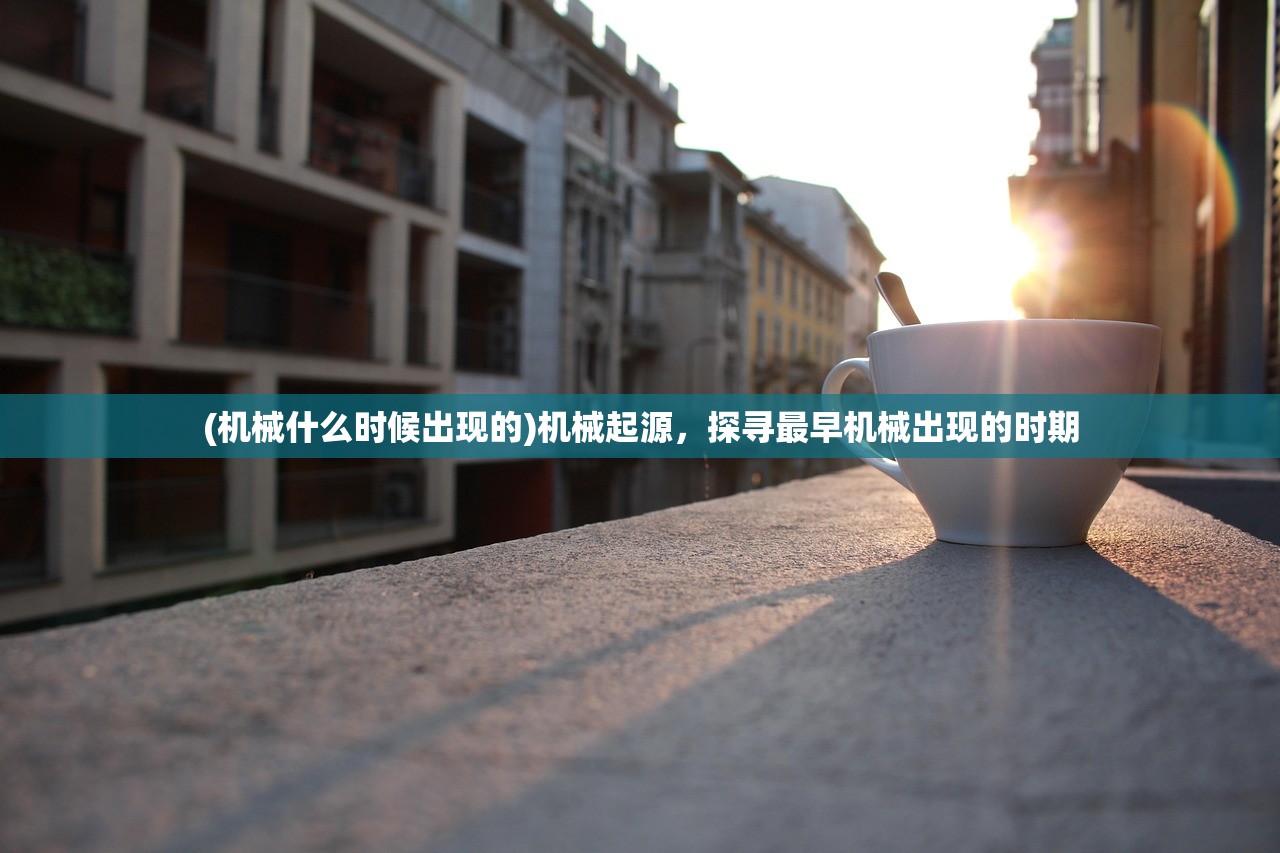 (机械什么时候出现的)机械起源，探寻最早机械出现的时期