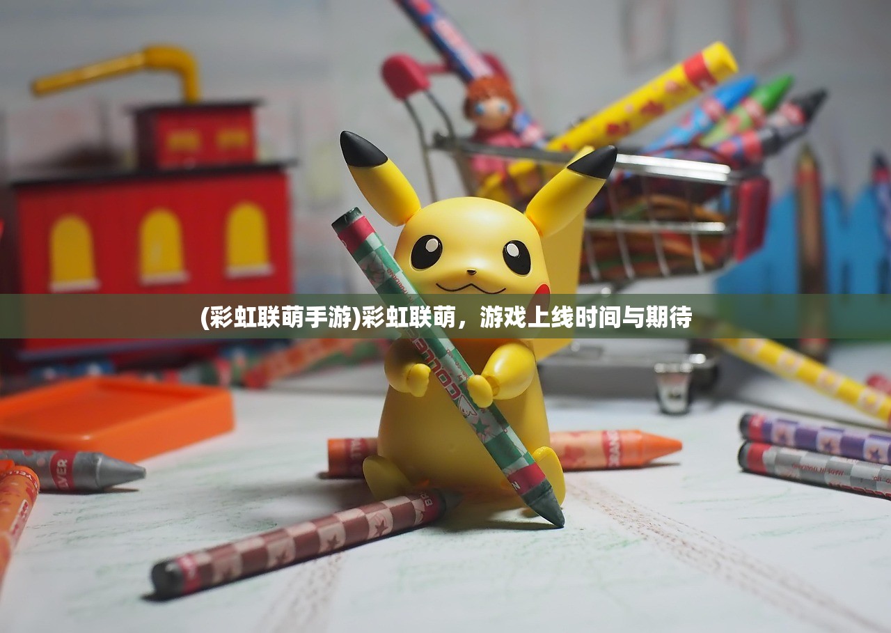(彩虹联萌手游)彩虹联萌，游戏上线时间与期待
