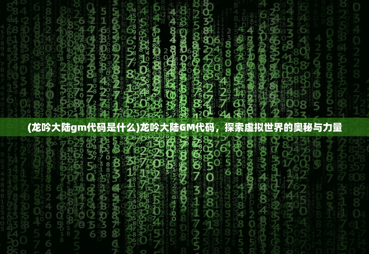 (龙吟大陆gm代码是什么)龙吟大陆GM代码，探索虚拟世界的奥秘与力量