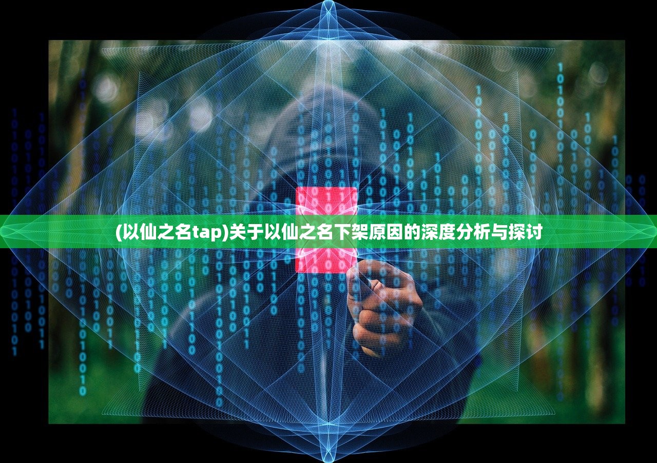 (以仙之名tap)关于以仙之名下架原因的深度分析与探讨