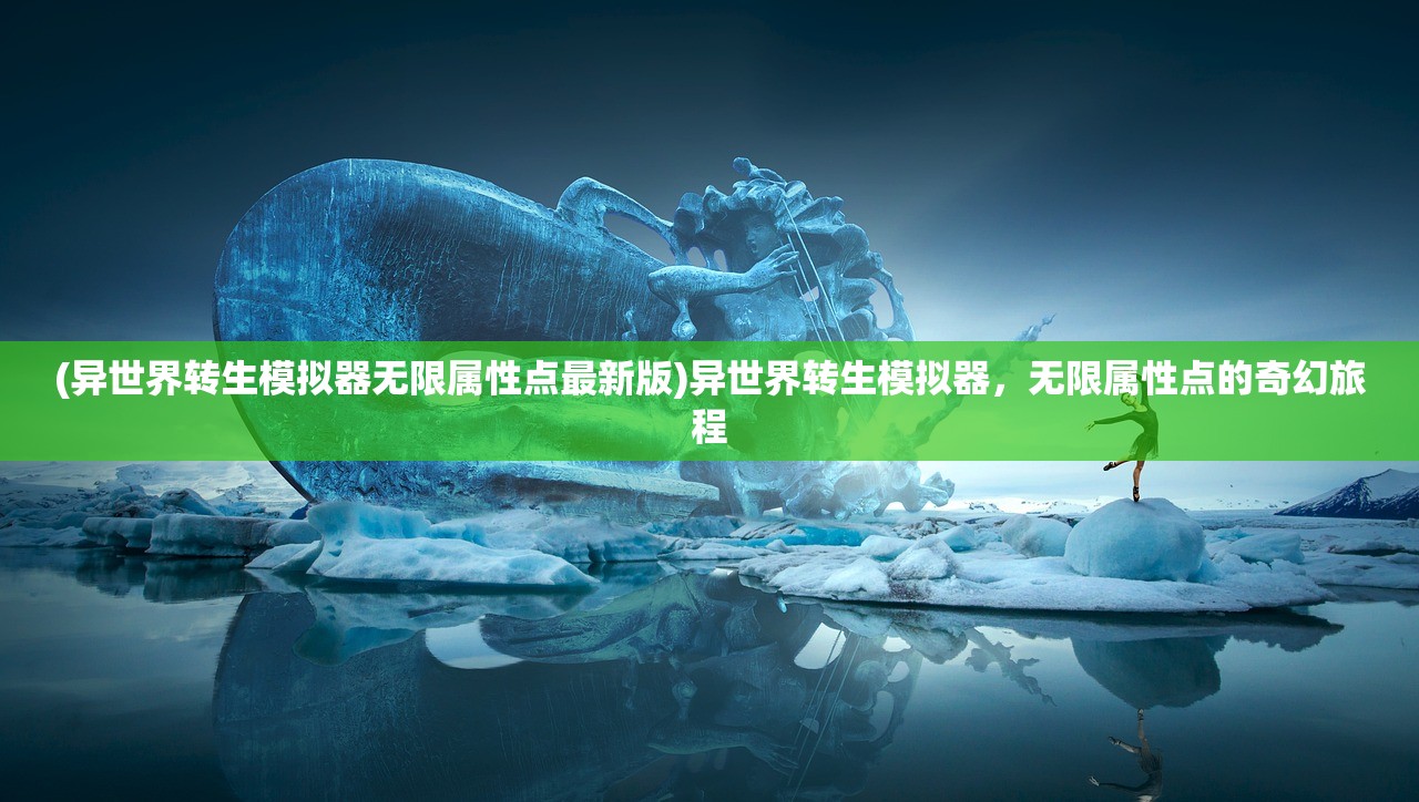 (异世界转生模拟器无限属性点最新版)异世界转生模拟器，无限属性点的奇幻旅程