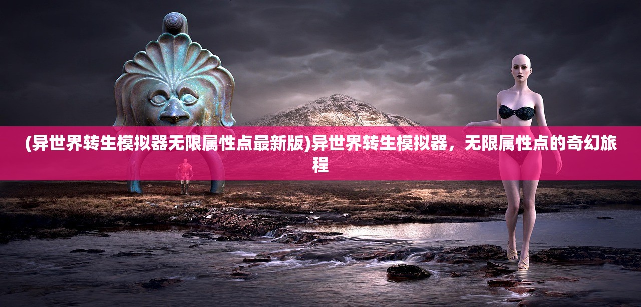 (异世界转生模拟器无限属性点最新版)异世界转生模拟器，无限属性点的奇幻旅程