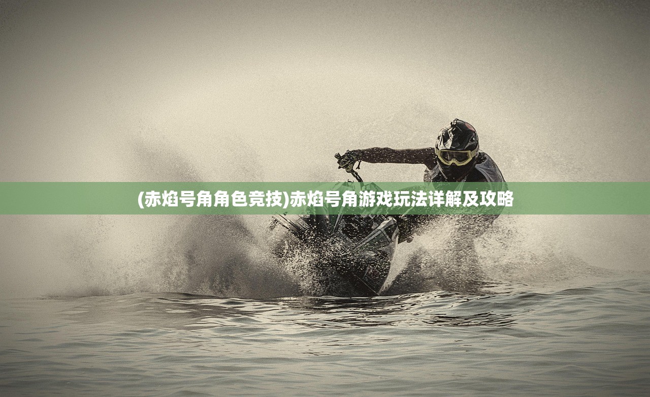 (赤焰号角角色竞技)赤焰号角游戏玩法详解及攻略