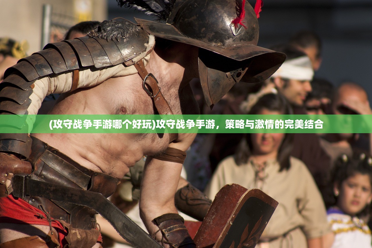 (攻守战争手游哪个好玩)攻守战争手游，策略与激情的完美结合