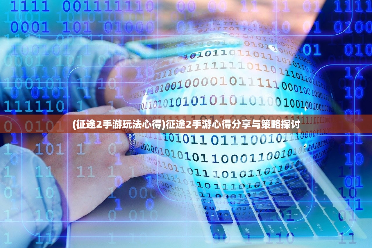 (征途2手游玩法心得)征途2手游心得分享与策略探讨