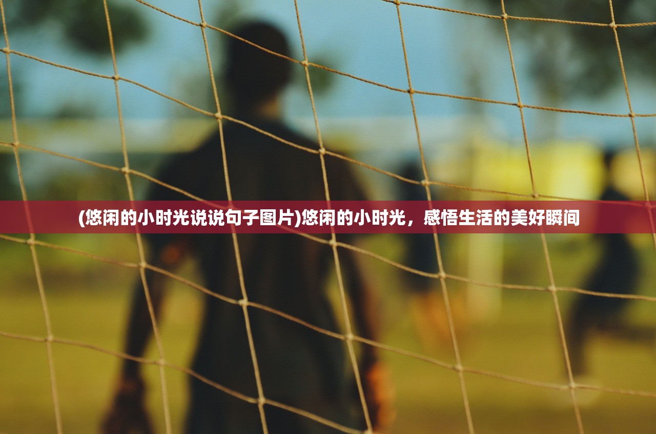 (悠闲的小时光说说句子图片)悠闲的小时光，感悟生活的美好瞬间