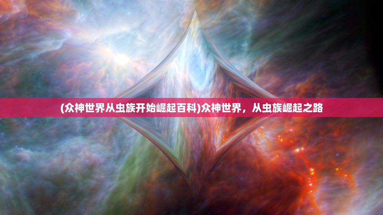(众神世界从虫族开始崛起百科)众神世界，从虫族崛起之路