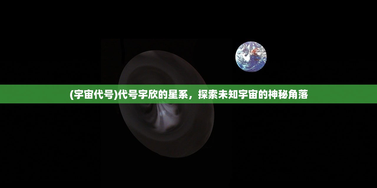(宇宙代号)代号宇欣的星系，探索未知宇宙的神秘角落