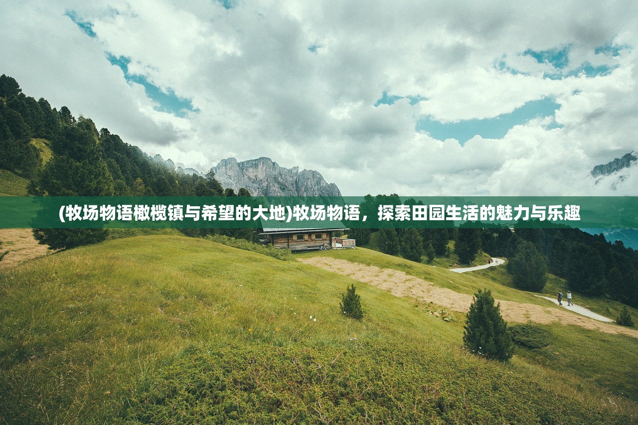 (牧场物语橄榄镇与希望的大地)牧场物语，探索田园生活的魅力与乐趣