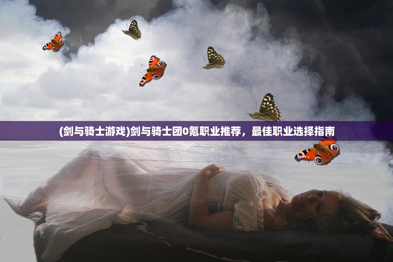 (剑与骑士游戏)剑与骑士团0氪职业推荐，最佳职业选择指南