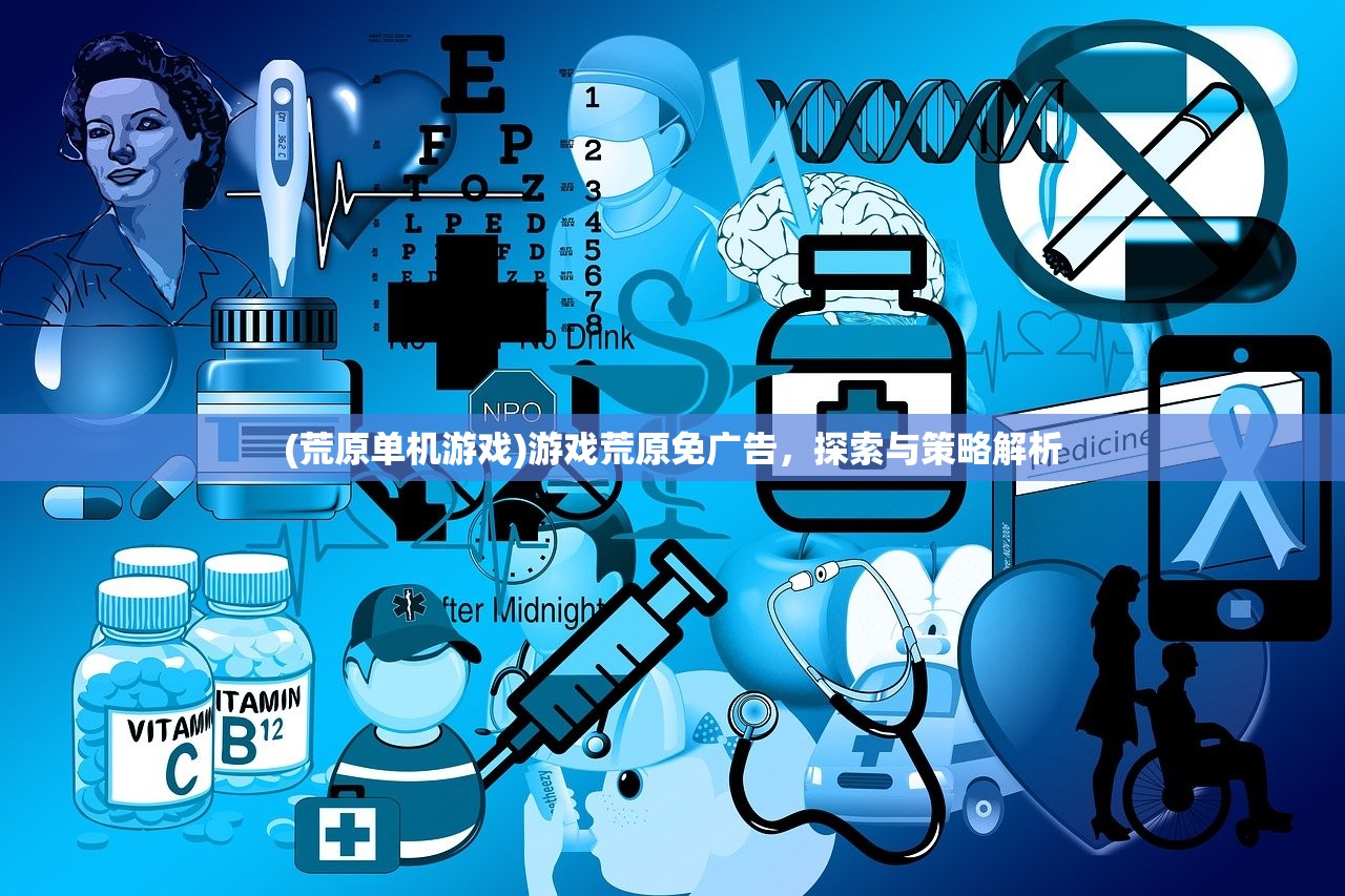(荒原单机游戏)游戏荒原免广告，探索与策略解析