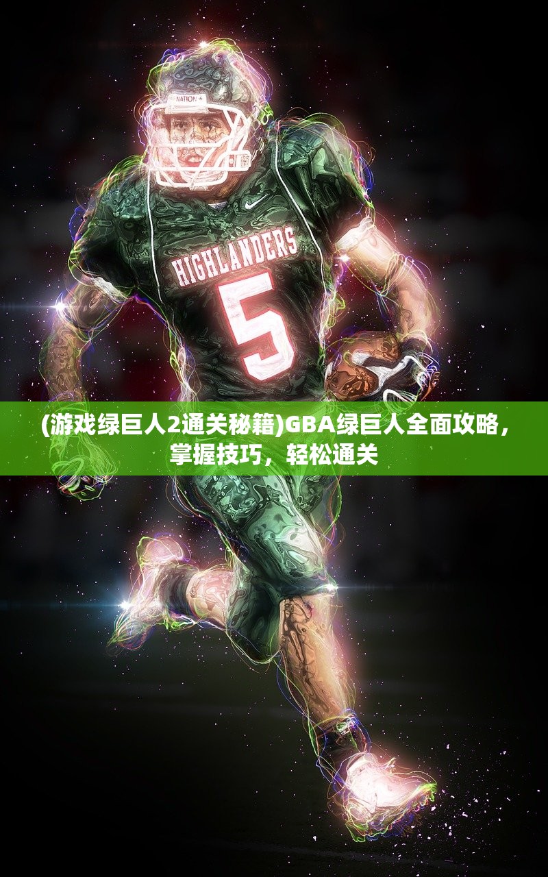 (游戏绿巨人2通关秘籍)GBA绿巨人全面攻略，掌握技巧，轻松通关