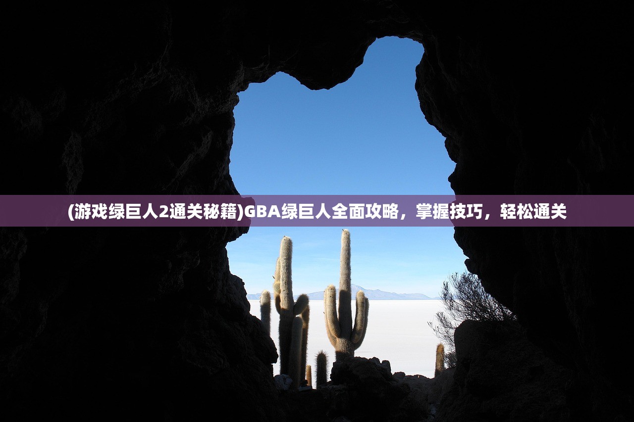 (游戏绿巨人2通关秘籍)GBA绿巨人全面攻略，掌握技巧，轻松通关