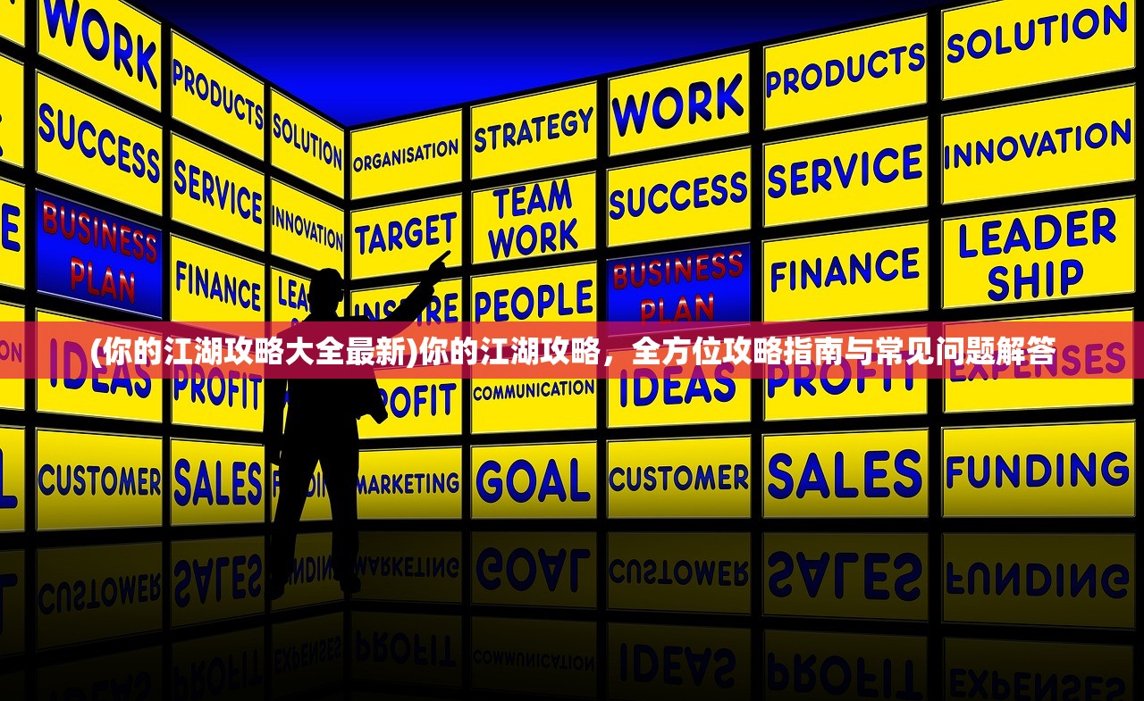 (你的江湖攻略大全最新)你的江湖攻略，全方位攻略指南与常见问题解答