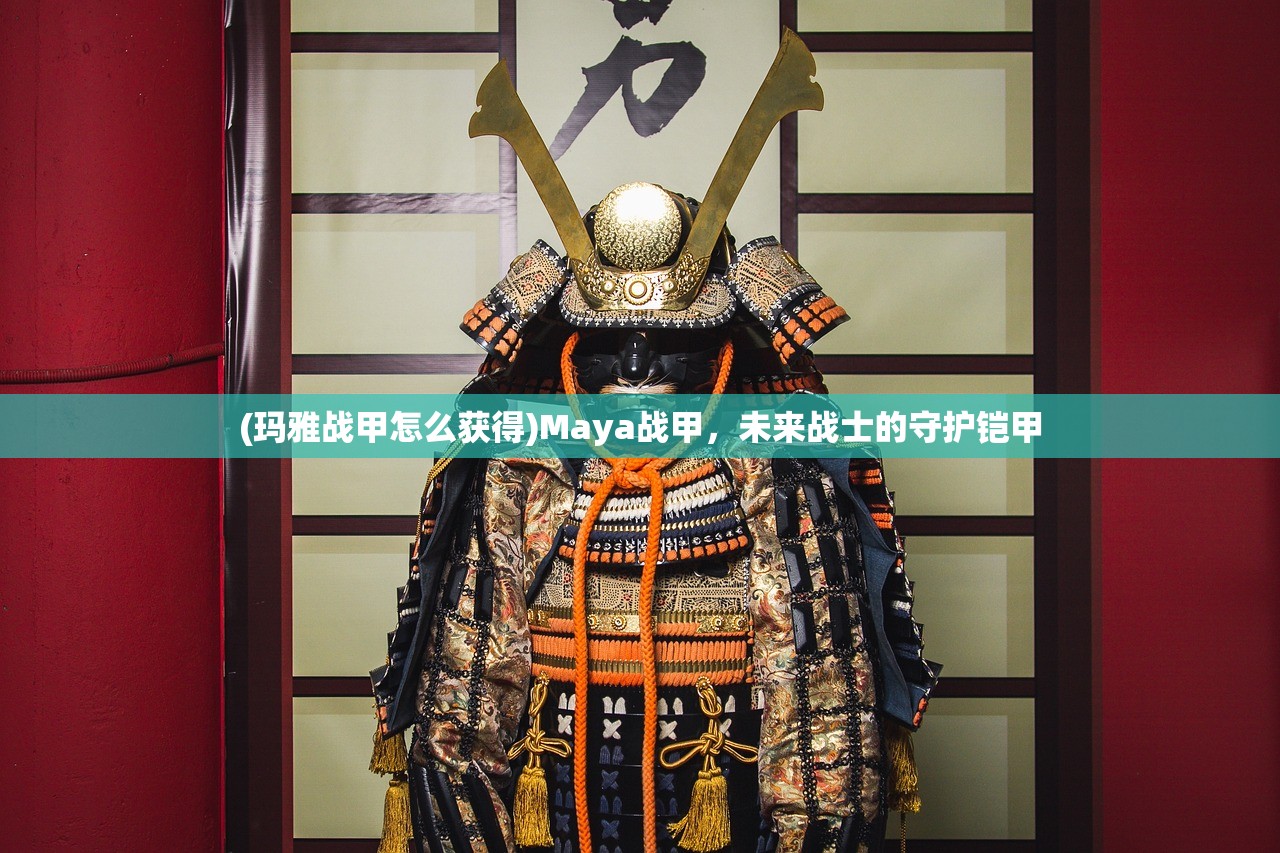(玛雅战甲怎么获得)Maya战甲，未来战士的守护铠甲