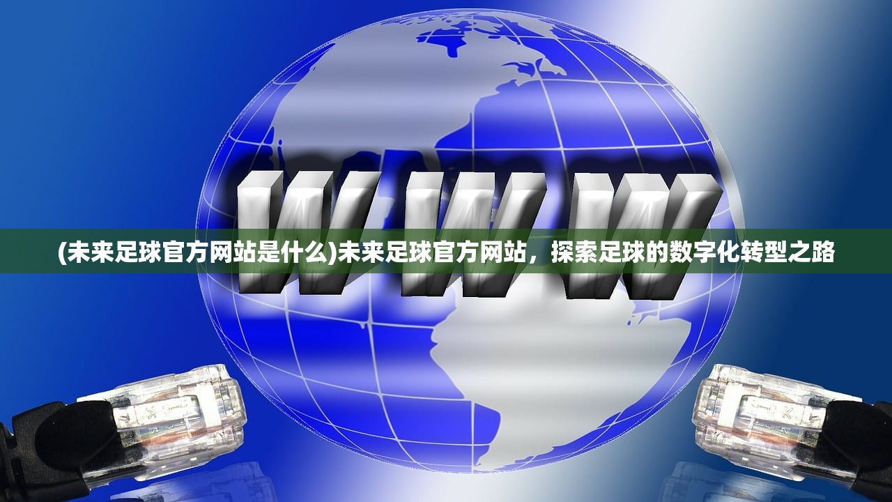 (未来足球官方网站是什么)未来足球官方网站，探索足球的数字化转型之路