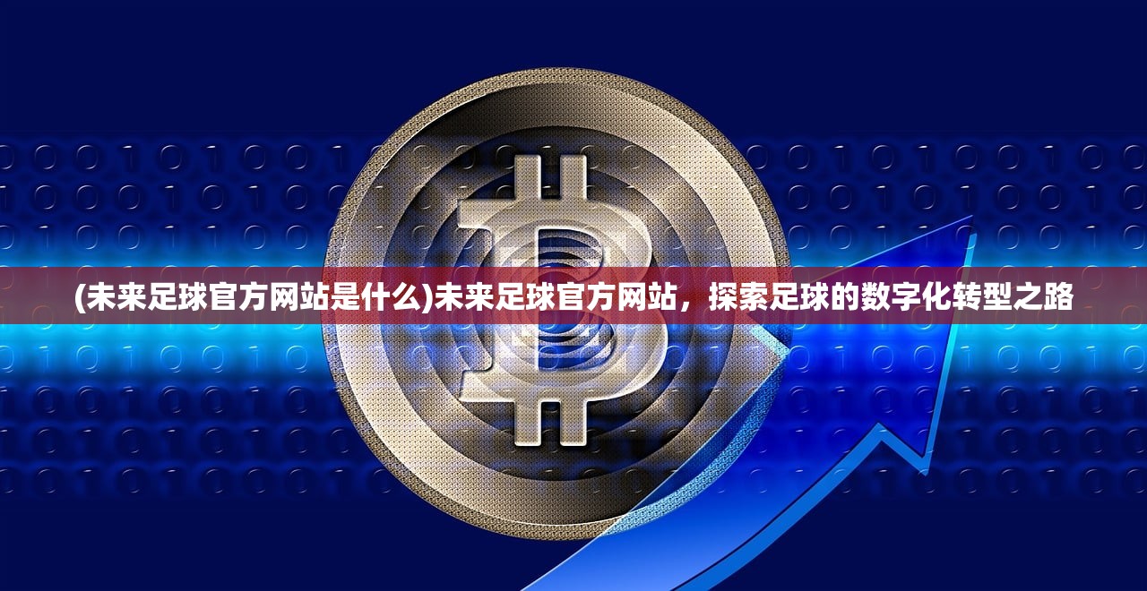 (未来足球官方网站是什么)未来足球官方网站，探索足球的数字化转型之路