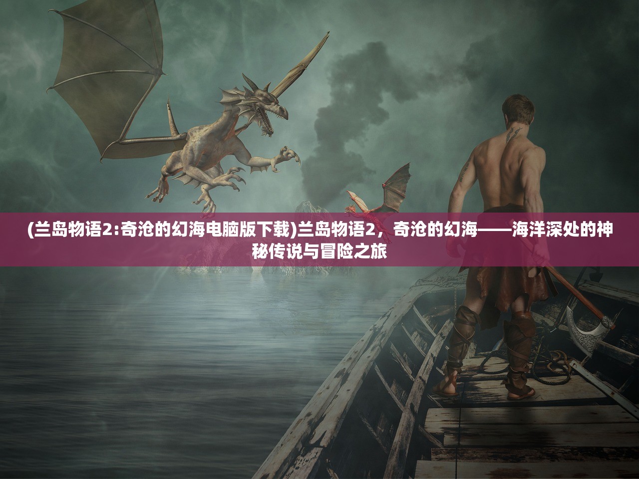 (兰岛物语2:奇沧的幻海电脑版下载)兰岛物语2，奇沧的幻海——海洋深处的神秘传说与冒险之旅