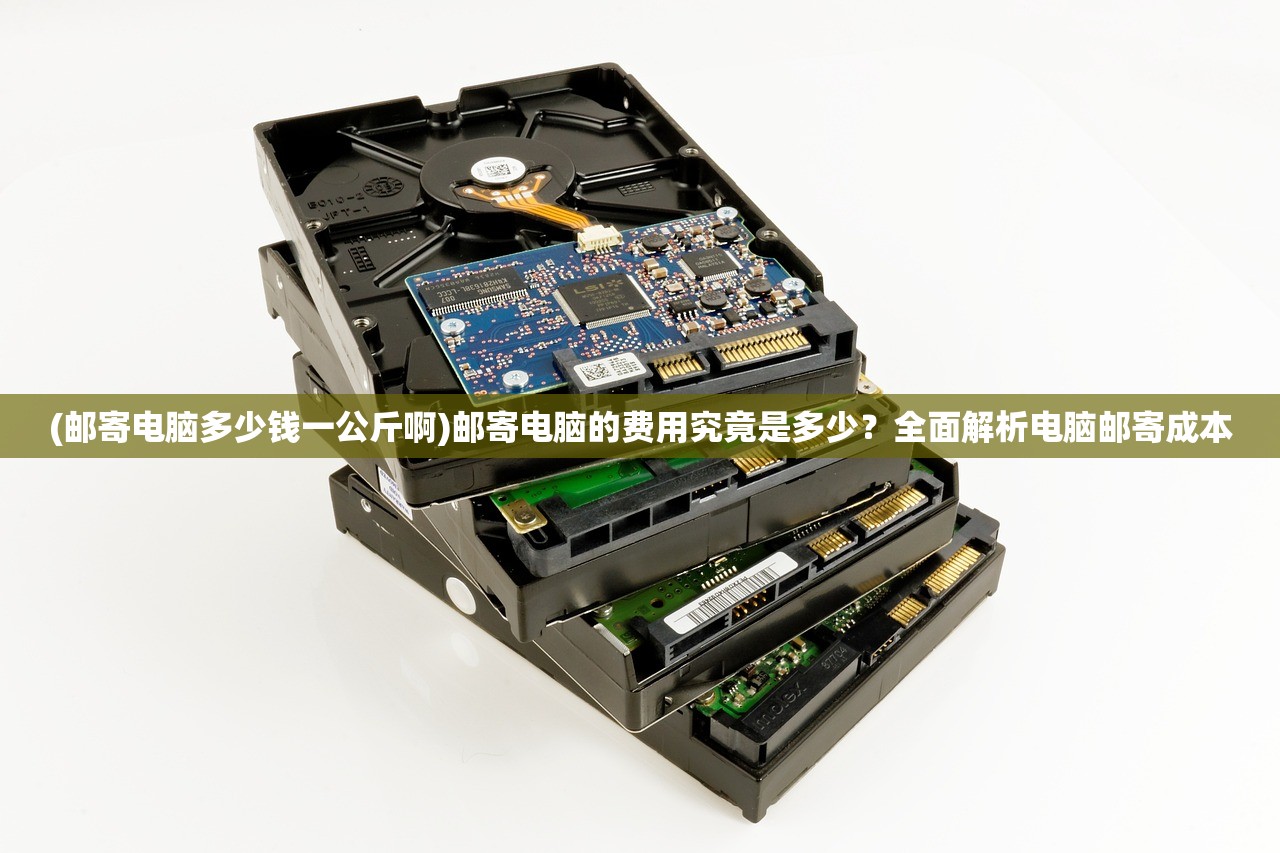 (邮寄电脑多少钱一公斤啊)邮寄电脑的费用究竟是多少？全面解析电脑邮寄成本