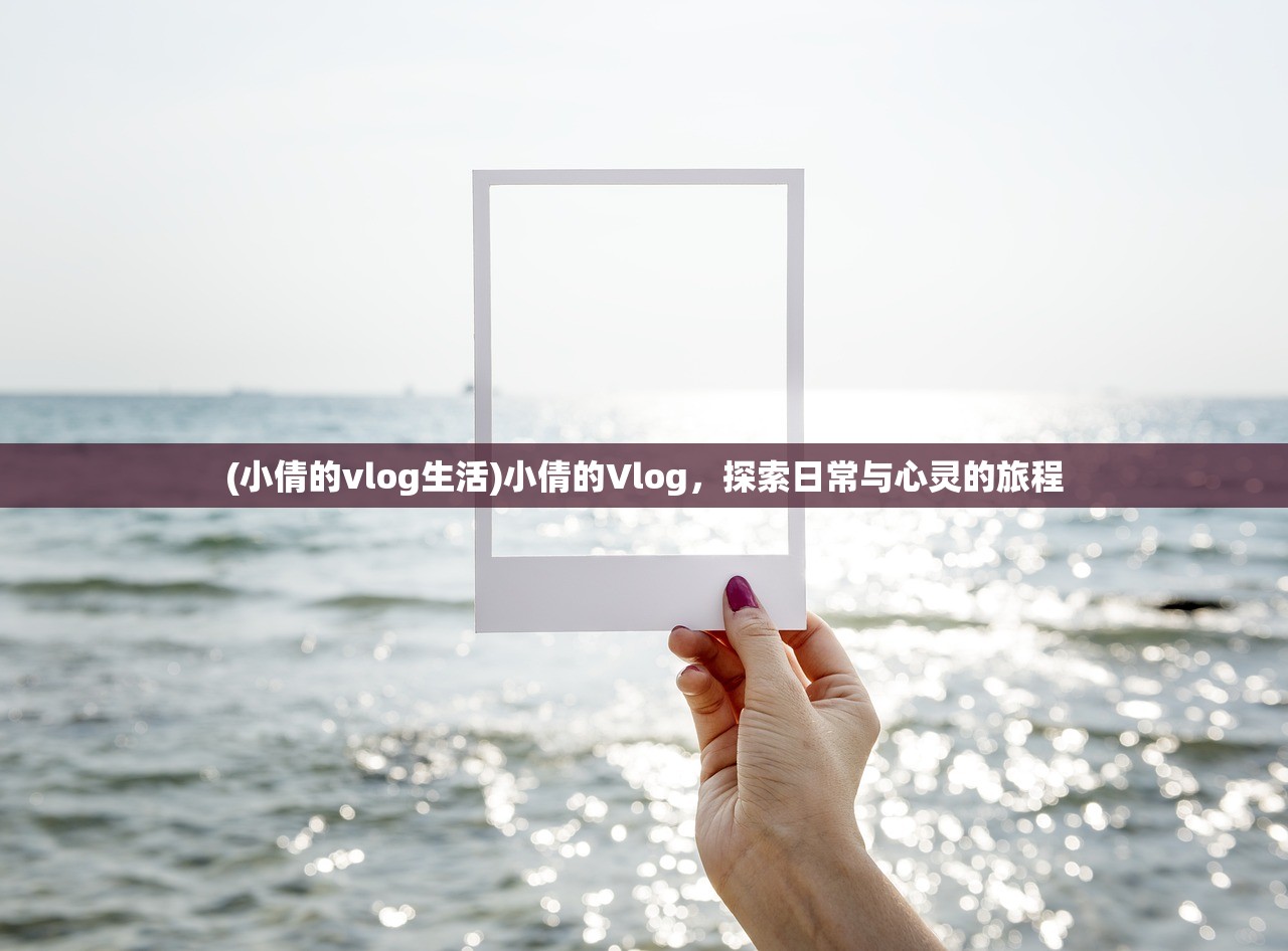 (小倩的vlog生活)小倩的Vlog，探索日常与心灵的旅程