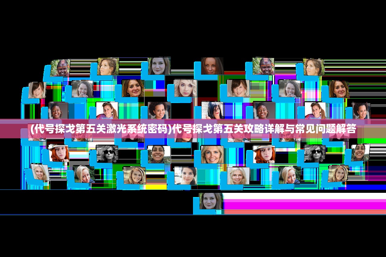 (代号探戈第五关激光系统密码)代号探戈第五关攻略详解与常见问题解答