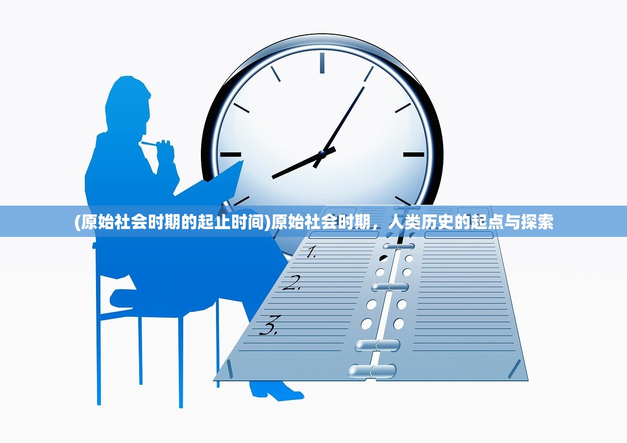 (原始社会时期的起止时间)原始社会时期，人类历史的起点与探索
