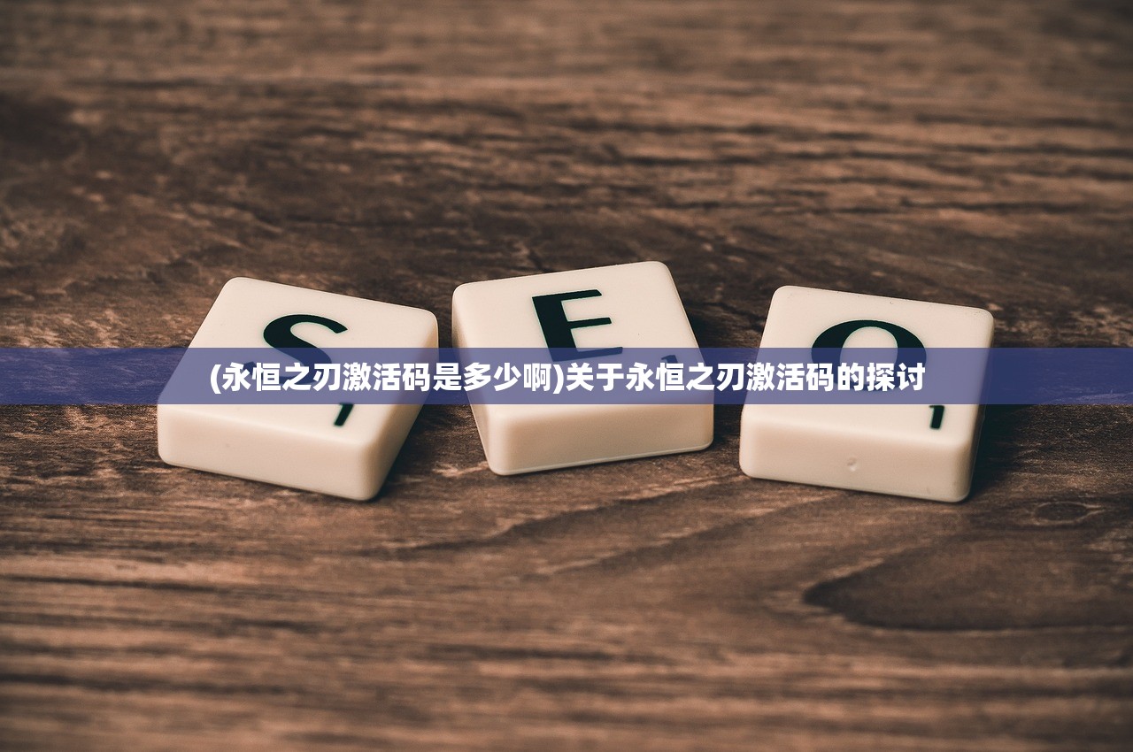 (永恒之刃激活码是多少啊)关于永恒之刃激活码的探讨