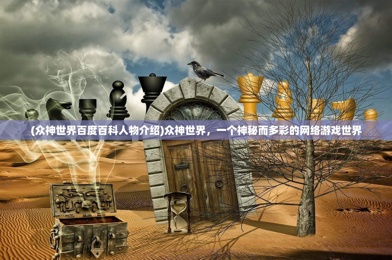 (众神世界百度百科人物介绍)众神世界，一个神秘而多彩的网络游戏世界