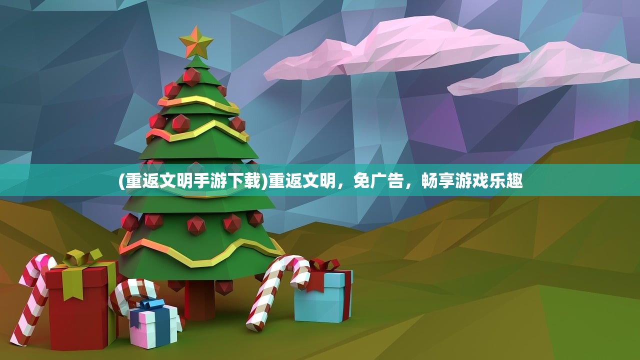 (重返文明手游下载)重返文明，免广告，畅享游戏乐趣