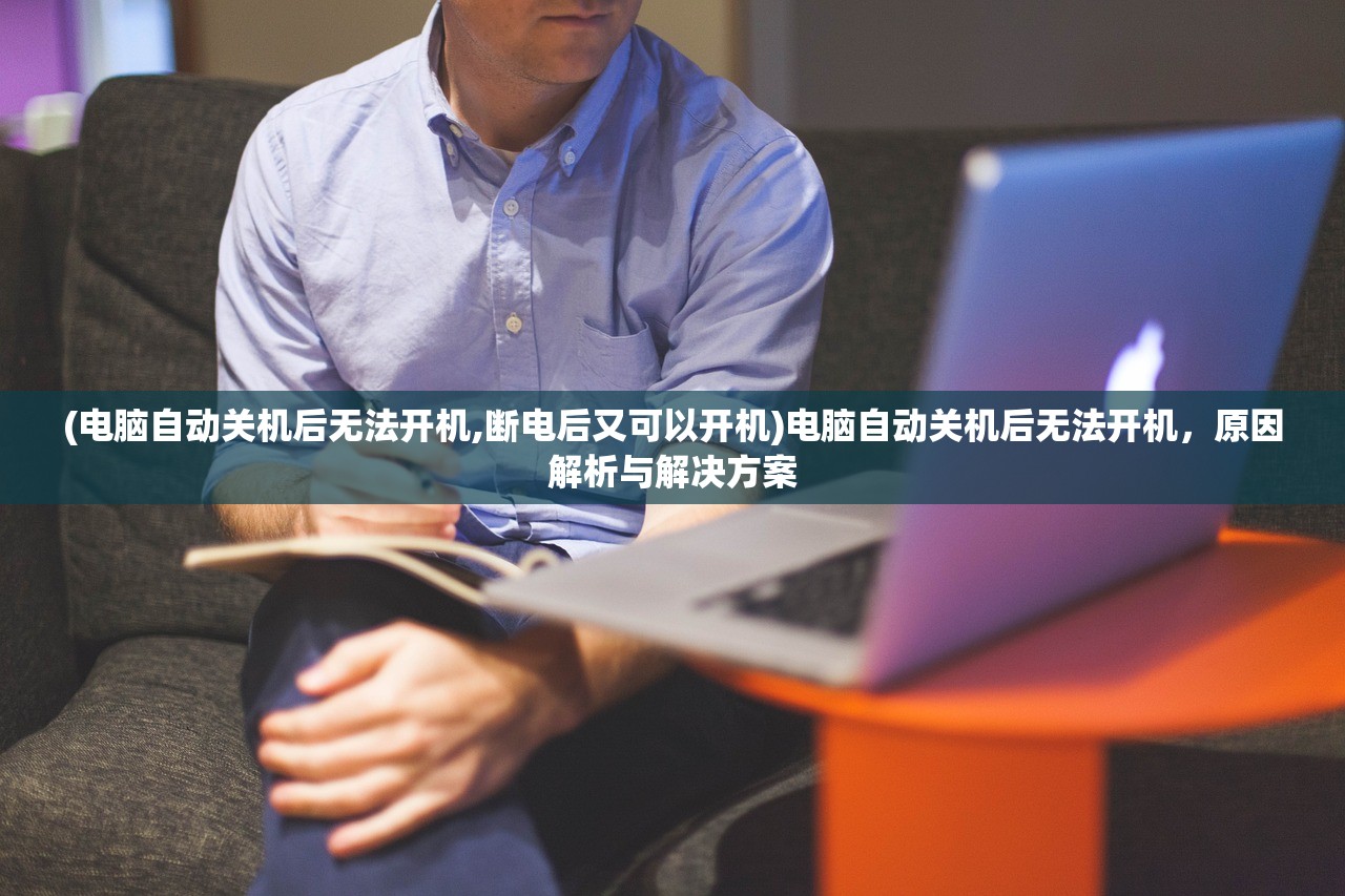 (电脑自动关机后无法开机,断电后又可以开机)电脑自动关机后无法开机，原因解析与解决方案