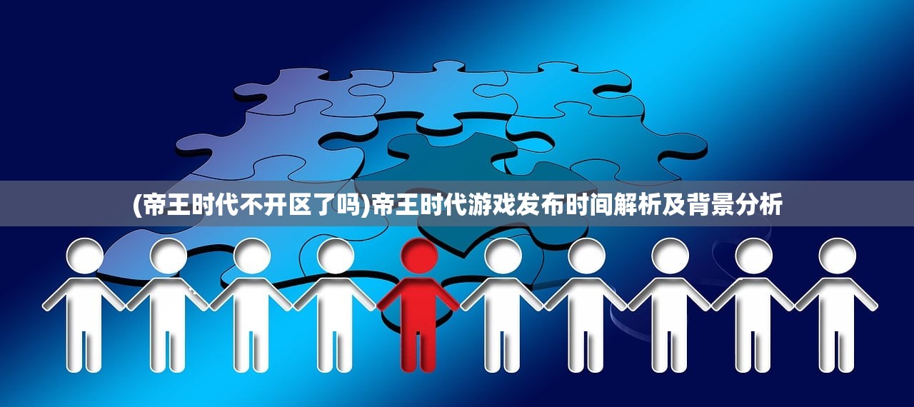 (帝王时代不开区了吗)帝王时代游戏发布时间解析及背景分析