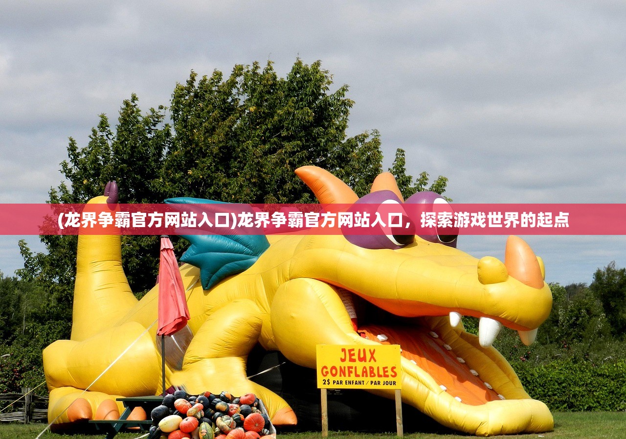(龙界争霸官方网站入口)龙界争霸官方网站入口，探索游戏世界的起点