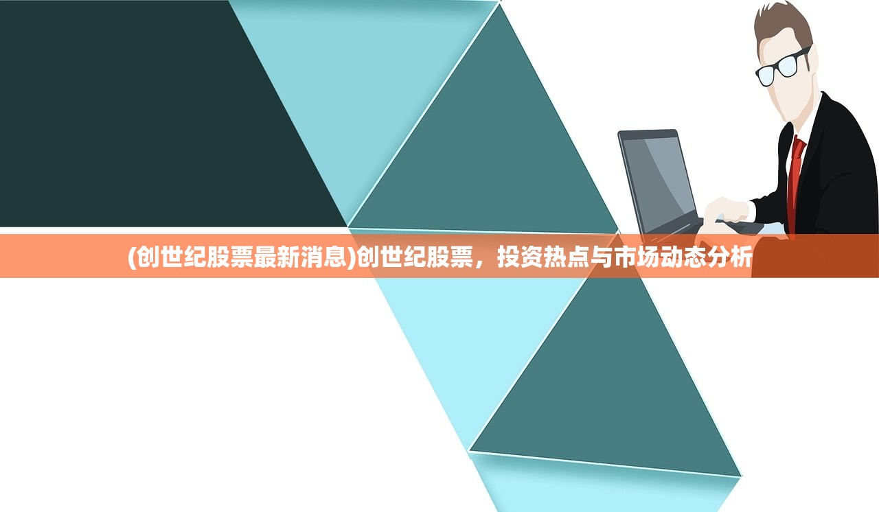 (创世纪股票最新消息)创世纪股票，投资热点与市场动态分析