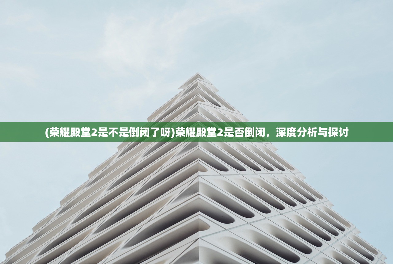 (荣耀殿堂2是不是倒闭了呀)荣耀殿堂2是否倒闭，深度分析与探讨