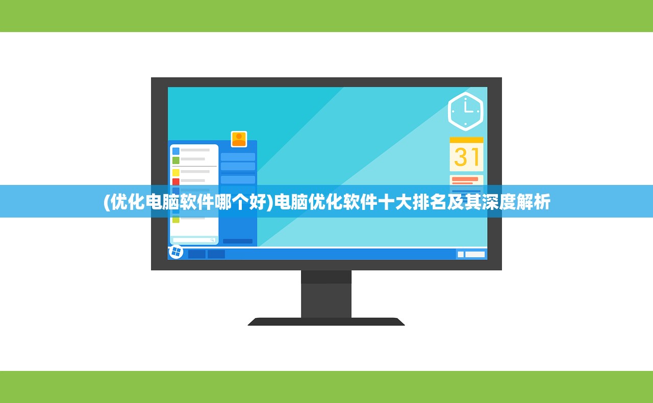 (优化电脑软件哪个好)电脑优化软件十大排名及其深度解析