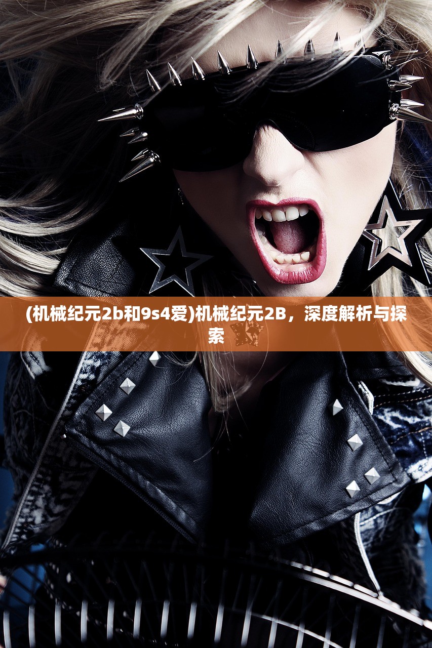 (机械纪元2b和9s4爱)机械纪元2B，深度解析与探索