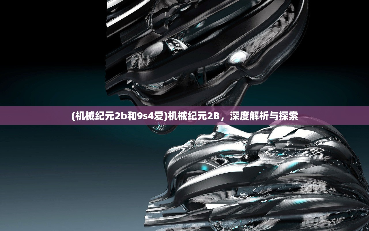 (机械纪元2b和9s4爱)机械纪元2B，深度解析与探索