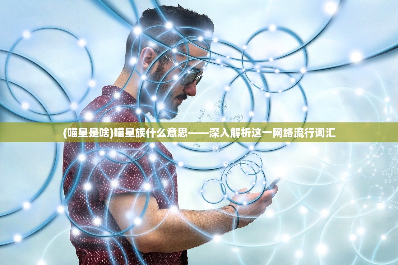 (喵星是啥)喵星族什么意思——深入解析这一网络流行词汇
